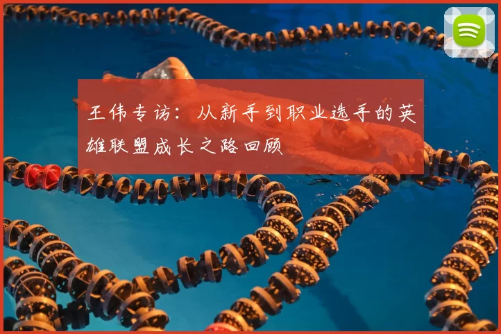 王伟专访：从新手到职业选手的英雄联盟成长之路回顾