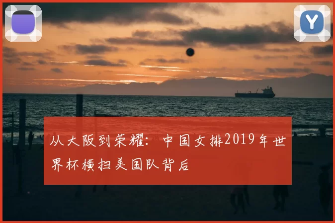 从大阪到荣耀:中国女排2019年世界杯横扫美国队背后
