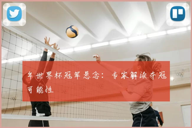 年世界杯冠军悬念：专家解读夺冠可能性