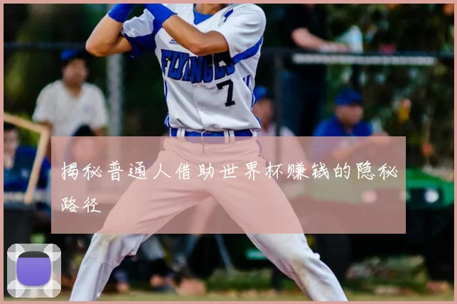 揭秘普通人借助世界杯赚钱的隐秘路径