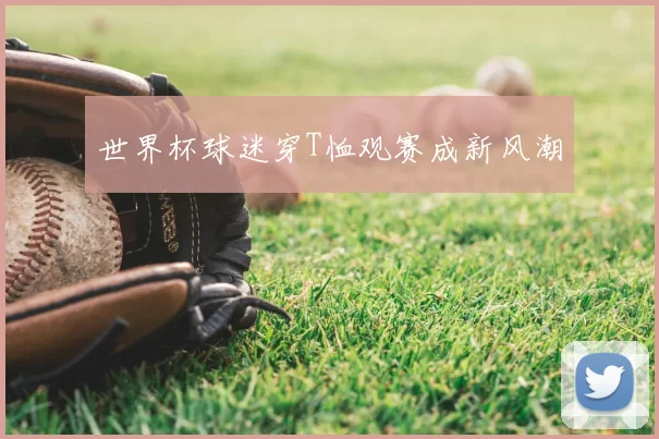 世界杯球迷穿T恤观赛成新风潮