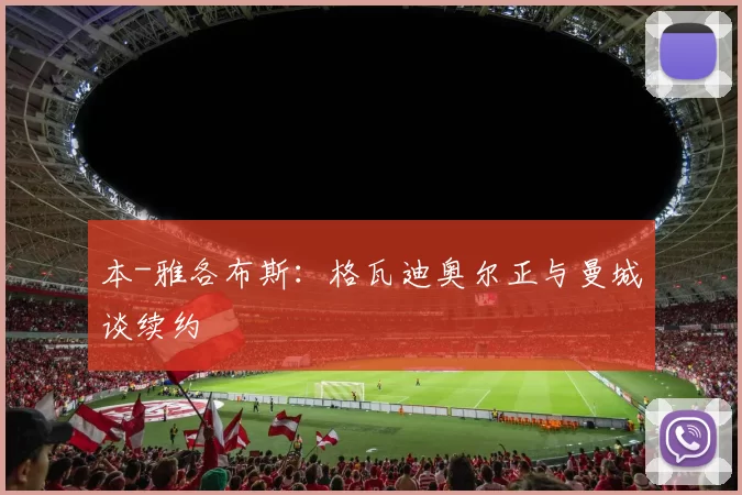 本-雅各布斯：格瓦迪奥尔正与曼城谈续约