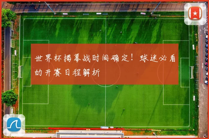 世界杯揭幕战时间确定!球迷必看的开赛日程解析