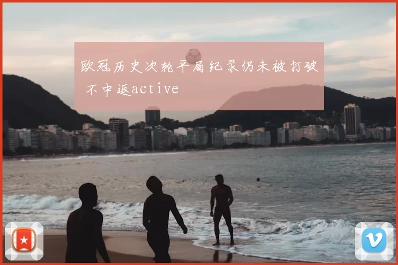 欧冠历史次轮平局纪录仍未被打破 不中返active