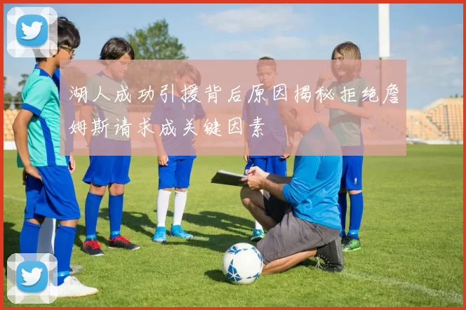 湖人成功引援背后原因揭秘拒绝詹姆斯请求成关键因素