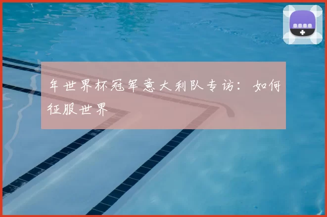 年世界杯冠军意大利队专访：如何征服世界