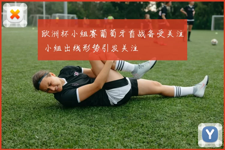 欧洲杯小组赛葡萄牙首战备受关注 小组出线形势引发关注
