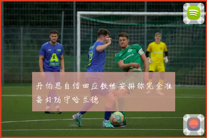 丹伯恩自信回应教练安排称完全准备好防守哈兰德