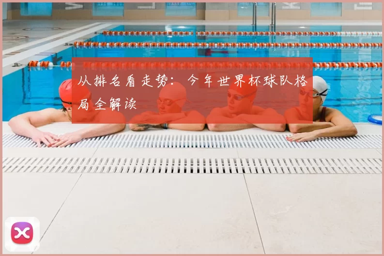 从排名看走势:今年世界杯球队格局全解读
