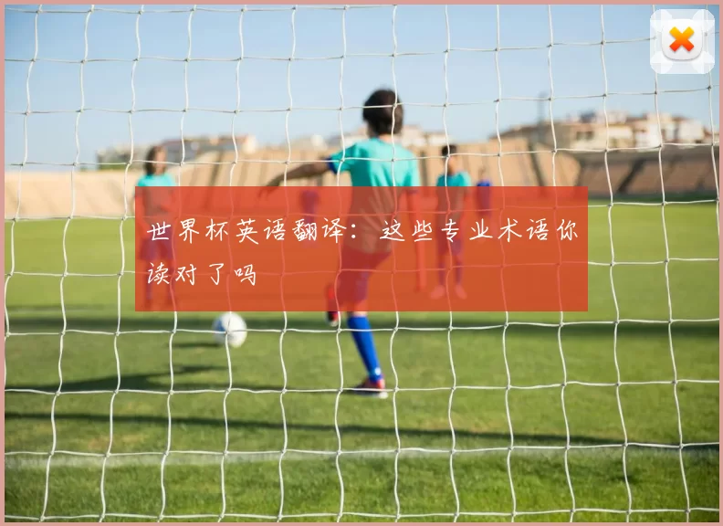 世界杯英语翻译:这些专业术语你读对了吗
