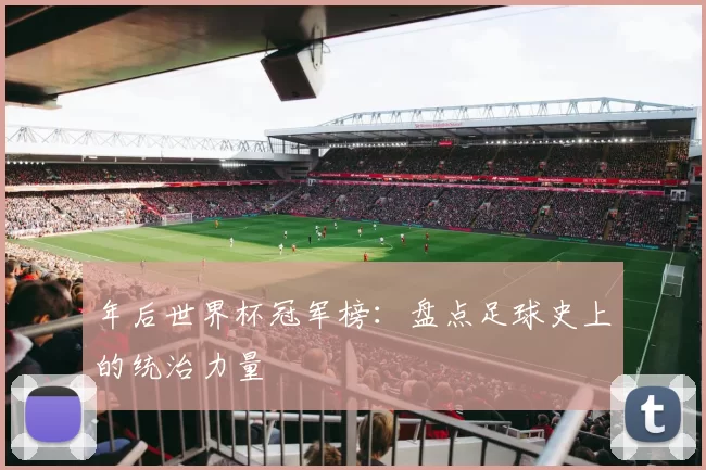 年后世界杯冠军榜:盘点足球史上的统治力量