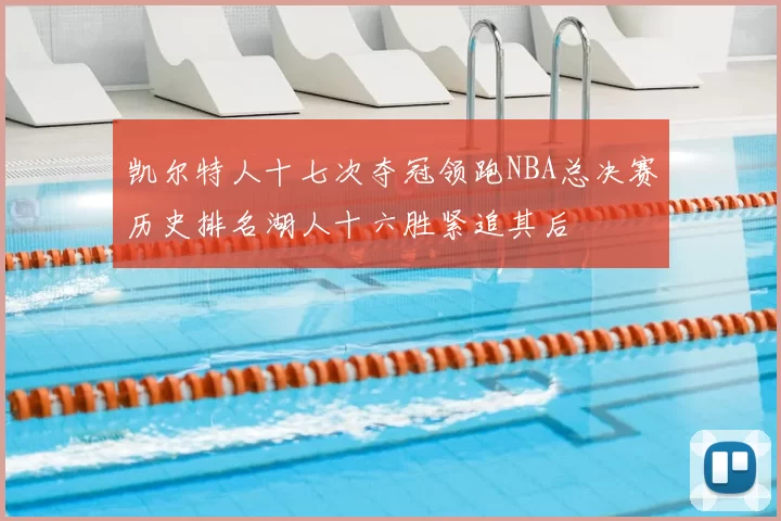 凯尔特人十七次夺冠领跑NBA总决赛历史排名湖人十六胜紧追其后