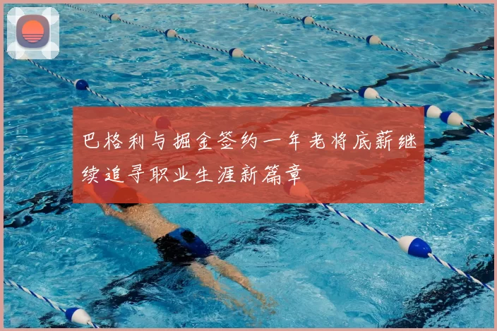 巴格利与掘金签约一年老将底薪继续追寻职业生涯新篇章