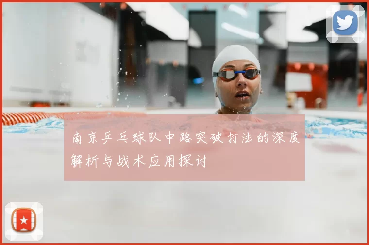 南京乒乓球队中路突破打法的深度解析与战术应用探讨