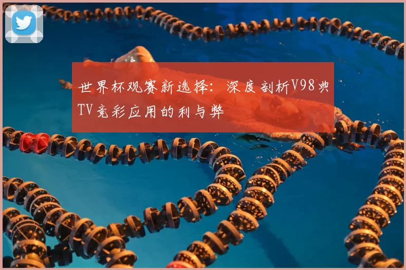 世界杯观赛新选择:深度剖析V98典TV竞彩应用的利与弊