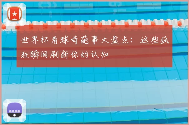 世界杯看球奇葩事大盘点：这些疯狂瞬间刷新你的认知