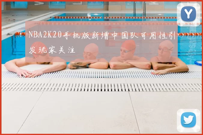 NBA2K20手机版新增中国队可用性引发玩家关注